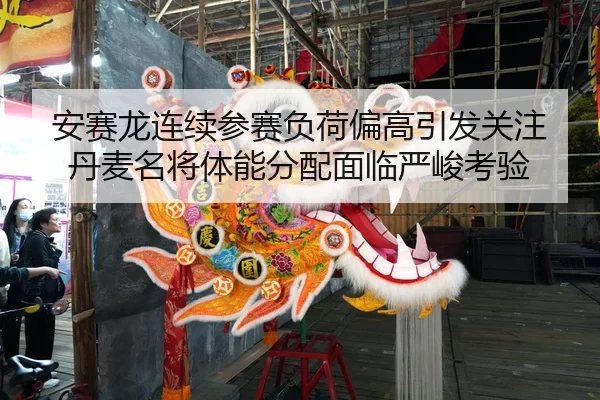 安赛龙连续参赛负荷偏高引发关注丹麦名将体能分配面临严峻考验