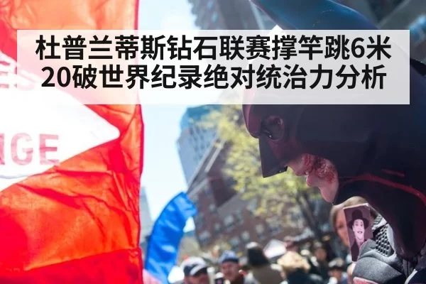 杜普兰蒂斯钻石联赛撑竿跳6米20破世界纪录绝对统治力分析