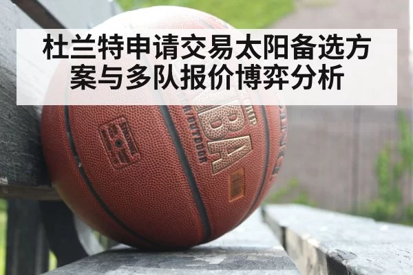 杜兰特申请交易太阳备选方案与多队报价博弈分析