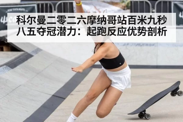 科尔曼二零二六摩纳哥站百米九秒八五夺冠潜力：起跑反应优势剖析